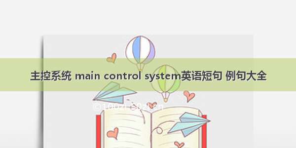 主控系统 main control system英语短句 例句大全