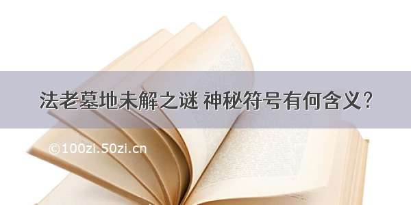 法老墓地未解之谜 神秘符号有何含义？