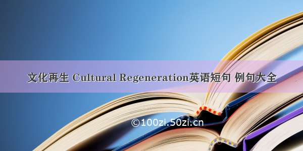 文化再生 Cultural Regeneration英语短句 例句大全