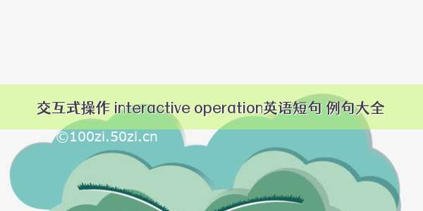 交互式操作 interactive operation英语短句 例句大全