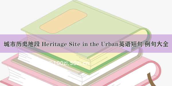 城市历史地段 Heritage Site in the Urban英语短句 例句大全