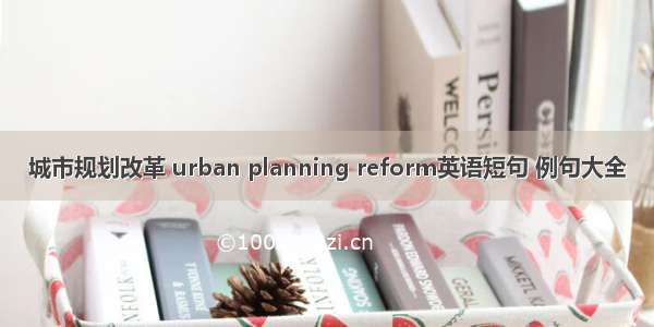 城市规划改革 urban planning reform英语短句 例句大全