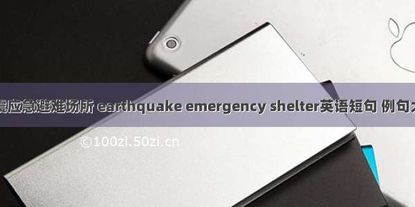 地震应急避难场所 earthquake emergency shelter英语短句 例句大全