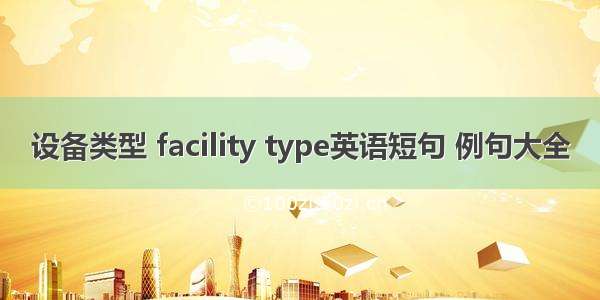 设备类型 facility type英语短句 例句大全