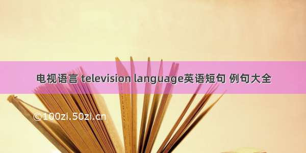 电视语言 television language英语短句 例句大全