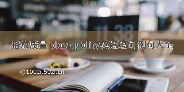 播放质量 play quality英语短句 例句大全