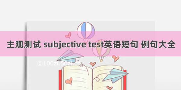 主观测试 subjective test英语短句 例句大全