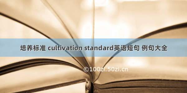 培养标准 cultivation standard英语短句 例句大全