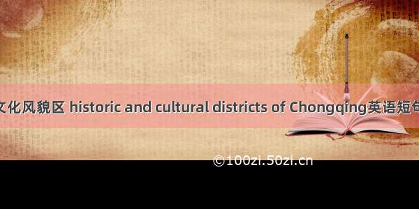 重庆历史文化风貌区 historic and cultural districts of Chongqing英语短句 例句大全