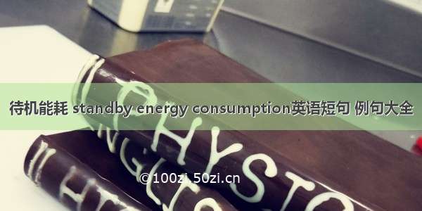 待机能耗 standby energy consumption英语短句 例句大全