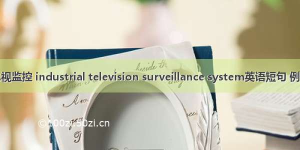 工业电视监控 industrial television surveillance system英语短句 例句大全