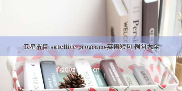 卫星节目 satellite programs英语短句 例句大全