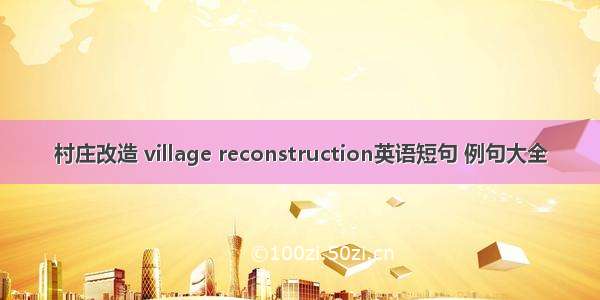 村庄改造 village reconstruction英语短句 例句大全