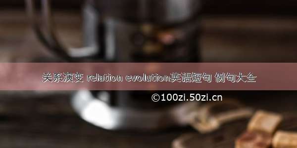 关系演变 relation evolution英语短句 例句大全