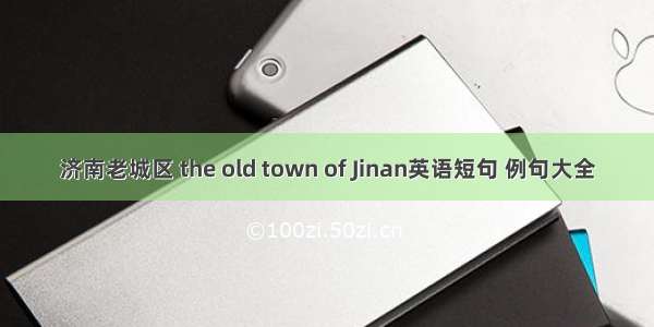 济南老城区 the old town of Jinan英语短句 例句大全