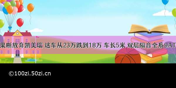 果断放弃凯美瑞 这车从23万跌到18万 车长5米 双层隔音全系9AT