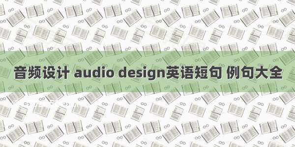 音频设计 audio design英语短句 例句大全