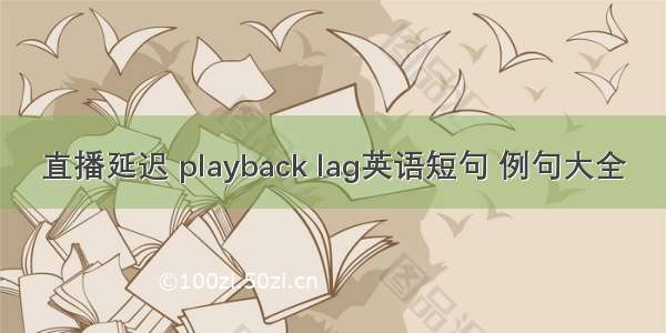 直播延迟 playback lag英语短句 例句大全