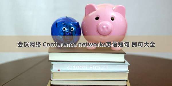 会议网络 Conference networks英语短句 例句大全