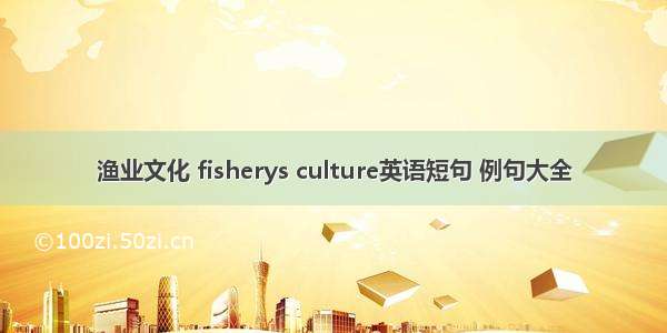 渔业文化 fisherys culture英语短句 例句大全