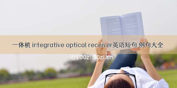 一体机 integrative optical receiver英语短句 例句大全