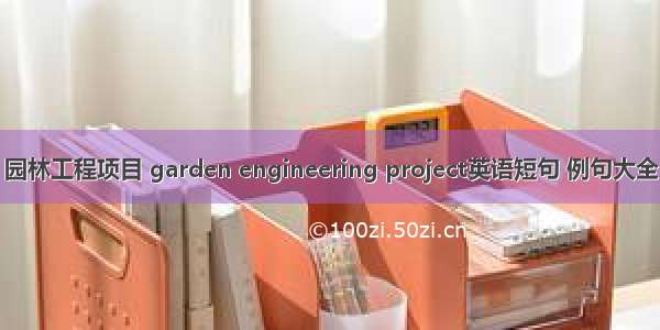 园林工程项目 garden engineering project英语短句 例句大全