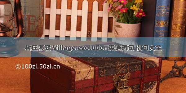 村庄演变 Village evolution英语短句 例句大全