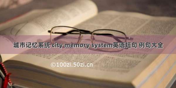 城市记忆系统 city memory system英语短句 例句大全