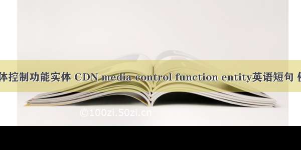 CDN媒体控制功能实体 CDN media control function entity英语短句 例句大全