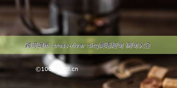 跨河城市 cross-river city英语短句 例句大全