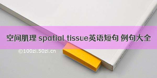 空间肌理 spatial tissue英语短句 例句大全