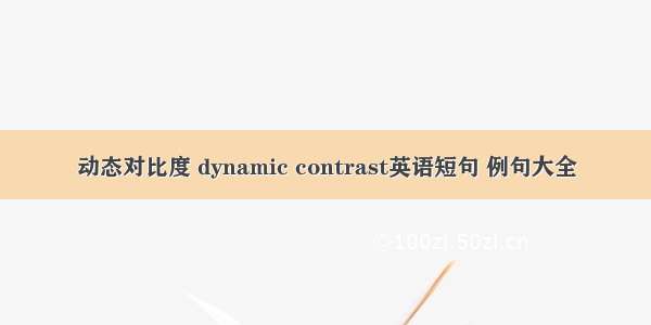 动态对比度 dynamic contrast英语短句 例句大全