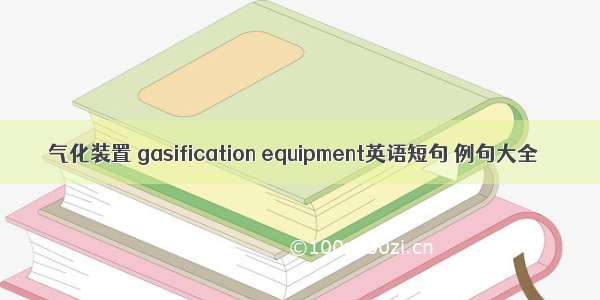 气化装置 gasification equipment英语短句 例句大全