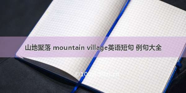 山地聚落 mountain village英语短句 例句大全