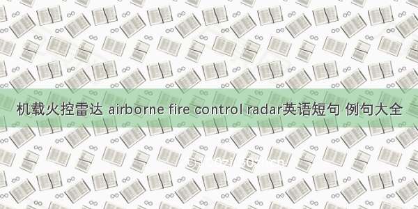 机载火控雷达 airborne fire control radar英语短句 例句大全