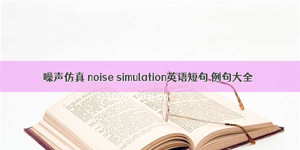 噪声仿真 noise simulation英语短句 例句大全