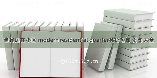 当代居住小区 modern residential quarter英语短句 例句大全