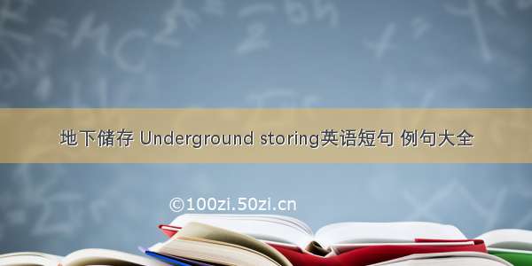 地下储存 Underground storing英语短句 例句大全