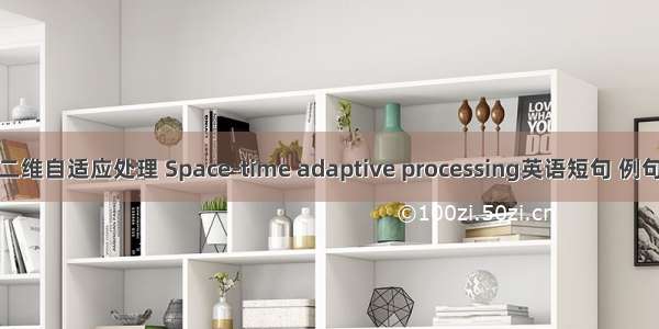 空时二维自适应处理 Space-time adaptive processing英语短句 例句大全