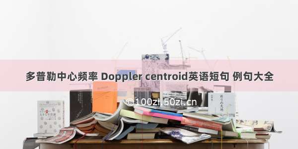 多普勒中心频率 Doppler centroid英语短句 例句大全