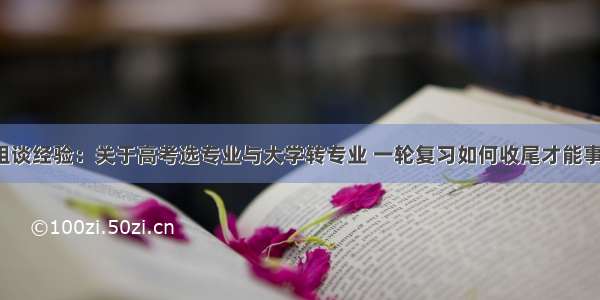 人大学姐谈经验：关于高考选专业与大学转专业 一轮复习如何收尾才能事半功倍?