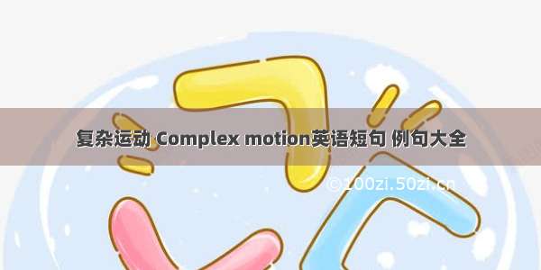 复杂运动 Complex motion英语短句 例句大全