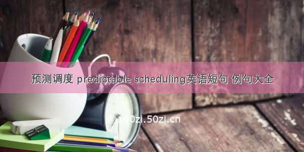 预测调度 predictable scheduling英语短句 例句大全