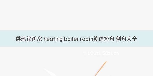 供热锅炉房 heating boiler room英语短句 例句大全