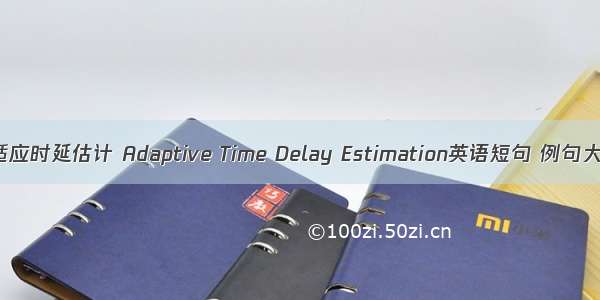 自适应时延估计 Adaptive Time Delay Estimation英语短句 例句大全