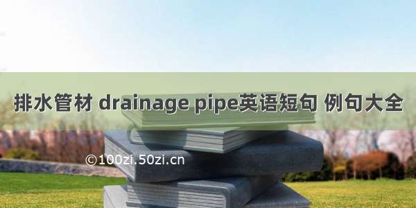 排水管材 drainage pipe英语短句 例句大全