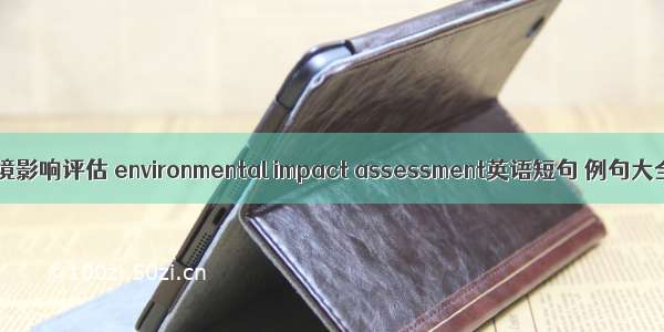 环境影响评估 environmental impact assessment英语短句 例句大全