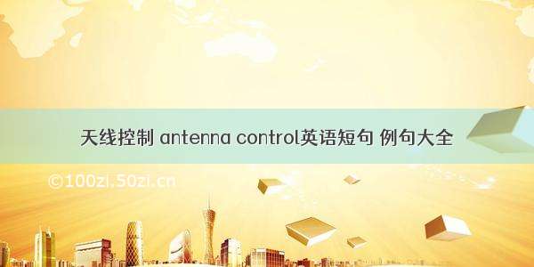 天线控制 antenna control英语短句 例句大全