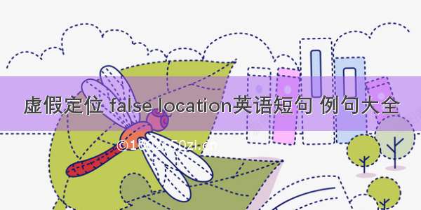 虚假定位 false location英语短句 例句大全