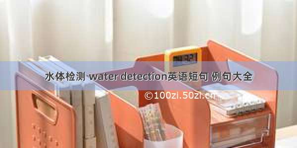 水体检测 water detection英语短句 例句大全